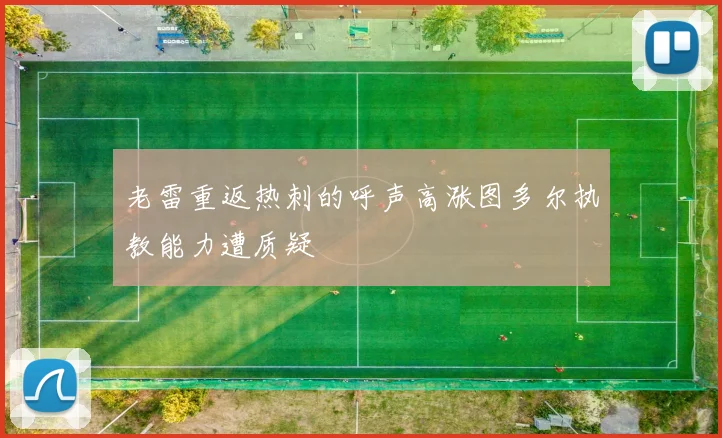 老雷重返热刺的呼声高涨图多尔执教能力遭质疑