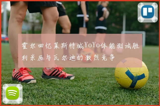 霍尔回忆莱斯特城YoYo体能测试胜利亲历与瓦尔迪的激烈竞争
