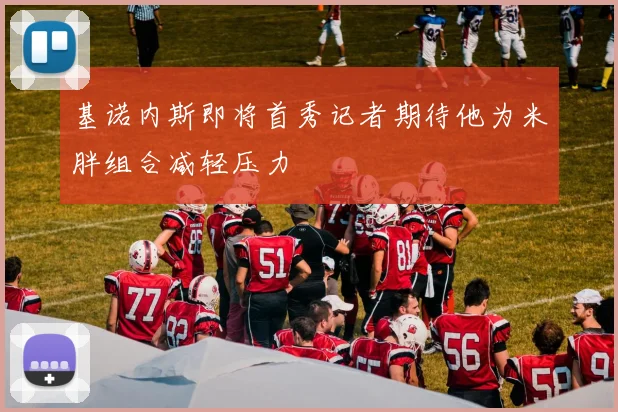 基诺内斯即将首秀记者期待他为米胖组合减轻压力