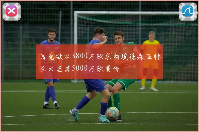 马竞欲以3800万欧求购埃德森亚特兰大坚持5000万欧要价