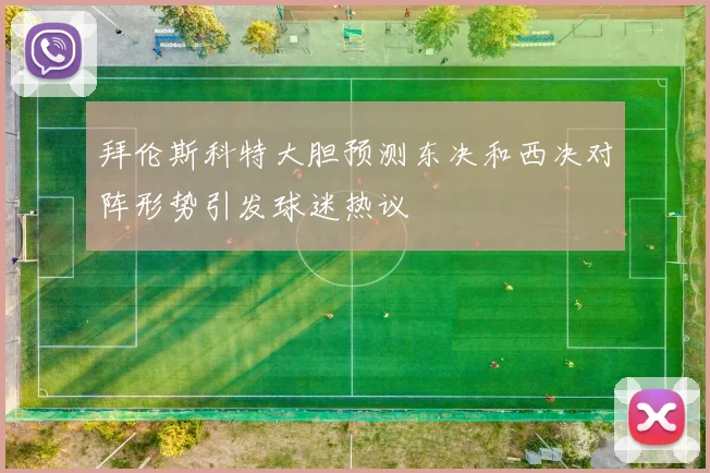 拜伦斯科特大胆预测东决和西决对阵形势引发球迷热议
