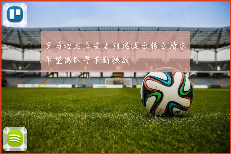 罗马边后卫安吉利诺提出转会请求希望离队寻求新挑战