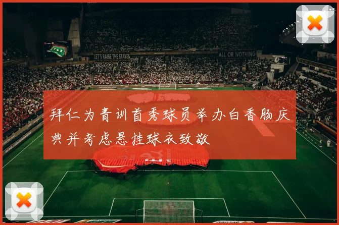 拜仁为青训首秀球员举办白香肠庆典并考虑悬挂球衣致敬
