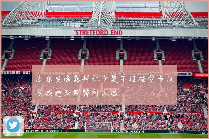 法尔克透露拜仁今夏不追福登专注寻找迪亚斯替补人选