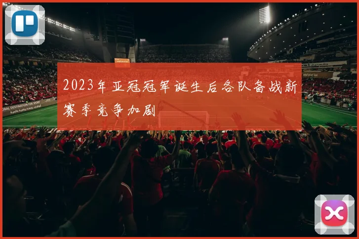 2023年亚冠冠军诞生后各队备战新赛季竞争加剧